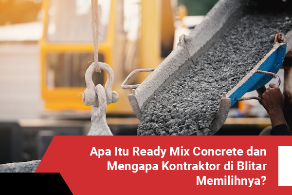 blog Apa Itu Ready Mix Concrete dan Mengapa Kontraktor di Blitar Memilihnya
